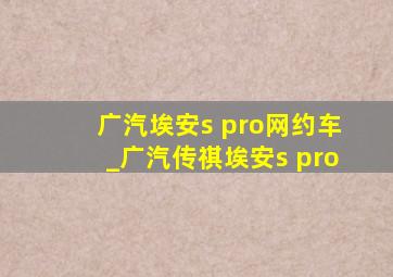 广汽埃安s pro网约车_广汽传祺埃安s pro